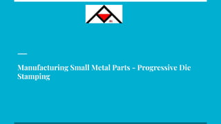 Manufacturing Small Metal Parts - Progressive Die
Stamping
 