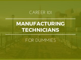 MANUFACTURING
TECHNICIANS
CAREER 101
FOR DUMMIES
 