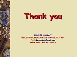 Thank youThank you
FURTHER CONTACTFURTHER CONTACT
www.academia.edu/GOPALAKRISHNAnDURAISAMYwww.academia.edu/GOPALAKRISHNAnDURAISAMY
Email:Email:dgk.psgtech@gmail.comdgk.psgtech@gmail.com
Mobile phone: +91 9600953305Mobile phone: +91 9600953305
 