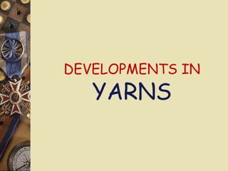 DEVELOPMENTS IN
YARNS
 