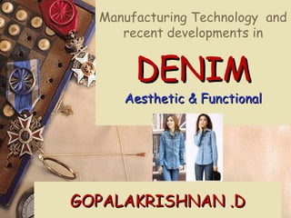 GOPALAKRISHNAN .DGOPALAKRISHNAN .D
Manufacturing Technology and
recent developments in
DENIMDENIM
Aesthetic & FunctionalAesthetic & Functional
 