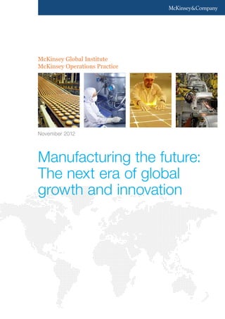 McKinsey Global Institute
McKinsey Operations Practice
Manufacturing the future:
The next era of global
growth and innovation
November 2012
 