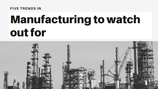 FIVE TRENDS IN
Manufacturing to watch
out for
 