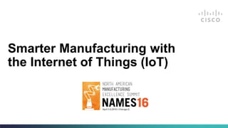 Smarter Manufacturing with
the Internet of Things (IoT)
 