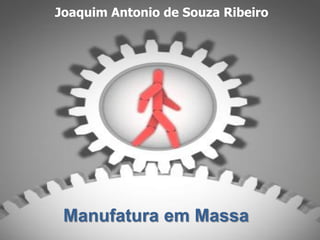 Joaquim Antonio de Souza Ribeiro
Manufatura em Massa




       Manufatura em Massa
 