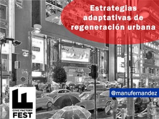 @manufernandez
Estrategias
adaptativas de
regeneración urbana
 