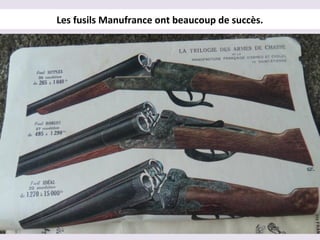 Les fusils Manufrance ont beaucoup de succès.
 