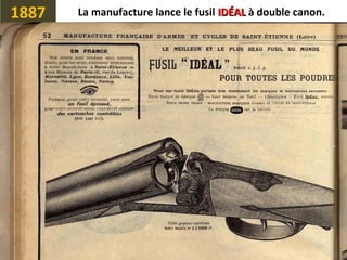 1887 La manufacture lance le fusil IDÉALIDÉAL à double canon.
 