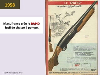 1958
Manufrance crée le RAPIDRAPID
fusil de chasse à pompe.
5KNA Productions 2018
 
