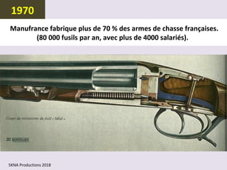 Manufrance fabrique plus de 70 % des armes de chasse françaises.
(80 000 fusils par an, avec plus de 4000 salariés).
1970
5KNA Productions 2018
 