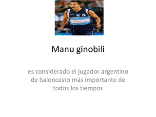 Manu ginobili es considerado el jugador argentino de baloncesto más importante de todos los tiempos 