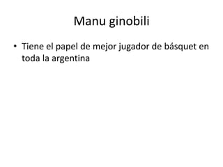 Manu ginobiliTiene el papel de mejor jugador de básquet en toda la argentina