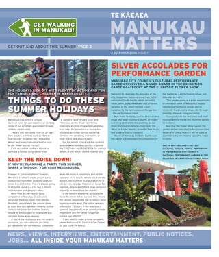 –
                                                                                               TE KAEAEA

                                                                                               MANUKAU
GET OUT AND ABOUT THIS SUMMER PAGE 3                                                           MATTERS
                                                                                               M     S
                                                                                               3 DECEMBER 2006 ISSUE 1 1




                                                                                               SILVER ACCOLADES FOR
                                                                                               PERFORMANCE GARDEN
                                                                                               MANUKAU CITY COUNCIL’S CULTURAL PERFORMANCE
                                                                                               GARDEN RECEIVED A SILVER AWARD IN THE EXHIBITION
                                                                                               GARDEN CATEGORY AT THE ELLERSLIE FLOWER SHOW.
THE HOLIDAYS KICK OFF WITH PLENTY OF ACTION AND FUN
FOR FAMILIES AND CHILDREN IN MANUKAU CITY.                                                     Designed to celebrate the diversity of the      the garden as a performance venue, and
                                                                                               city, the garden featured more than 3000        Manukau as a city.

THINGS TO DO THESE                                                                             native and South Paciﬁ c plants including
                                                                                               nikau palms, puka, kawakawa and different
                                                                                                                                                  “The garden gave us a great opportunity
                                                                                                                                               to showcase some of Manukau’s hugely


SUMMER HOLIDAYS
                                                                                               varieties of lily, which formed a lush          talented performance groups and to
                                                                                               backdrop to the centrepiece of the garden       celebrate the diversity of our city through
                                                                                               — the performance stage.                        planting, artwork, song and dance.
                                                                                                  Man-made features, such as the concrete         “I congratulate the designers and staff
Manukau City Council’s Leisure                  8 January to 2 February 2007 and               stage and large sculptural drums, provided      involved with bringing this stunning garden
Services team has put together an exciting     “Manukau on the Move” is offering               a striking contrast to the planting, as did     to fruition.”
range of fun activities guaranteed to keep     especially exciting programmes and day-         three stunning sculptures inspired by the          Now that the ﬂ ower show is over, the
children entertained.                          trips away for adventurous youngsters,          ‘Moai’ of Easter Island, carved by Fatu Feu’u   garden will be relocated to Fergusson Oaks
   There’s lots to choose from for all ages,   including activities such as kayaking,          and Isabelle Staron-Tutugoro.                   Reserve in Otara, where it will be used as
from aquatic activities such as “Splash        climbing and abseiling, snorkelling at             Mayor of Manukau Sir Barry Curtis says       a permanent performance space for years
Spectacular” to games like “Dodgeball          Goat Island, and a beach party.                 the award acknowledges the uniqueness of        to come.
Mania” and many cultural activities such           For full details, check out the council’s
as the “Nikki Nachos Fiesta”!                  website www.manukau.govt.nz or phone                                                            ONE OF NEW ZEALAND’S HOTTEST
   Each recreation centre in Manukau           the Call Centre on 09 262 5104 for contact                                                      CULTURAL GROUPS, SOIFUA, PERFORMING
will have a holiday programme from             details of the leisure centre nearest you.                                                      IN THE MANUKAU CITY COUNCIL’S
                                                                                                                                               CULTURAL PERFORMANCE GARDEN AT THE
                                                                                                                                               ELLERSLIE INTERNATIONAL FLOWER SHOW.
KEEP THE NOISE DOWN!
IF YOU’RE PLANNING A PARTY THIS SUMMER,
SPARE A THOUGHT FOR YOUR NEIGHBOURS.

Summer is “noisy neighbour” season.            when the noise is happening and let the
When the weather’s warm, people party          operator know exactly where you want the
outdoors or have their windows open, so        Noise Control Ofﬁ cer to stand when he or
sound travels further. There’s always going    she arrives, to judge the level of noise. For
to be some sound in a city, but it should      example, do you want them to go onto your
not interfere with people’s sleep.             property or listen from the street?
    More than 80 per cent of noise                 If the noise is excessive, an Excessive
complaints to Manukau City Council             Noise Direction will be served. This means
are about the bass boom from stereos.          the person responsible has to reduce noise
Residents should keep the volume down          to a reasonable level. The notice remains
at night and turn speakers inwards so that     in force for 72 hours. If the direction is
noise is not projected outside. Guests         ignored, equipment can be seized or made
should be encouraged to stay inside and        inoperable and the owner can get an
not slam doors when leaving.                   instant ﬁ ne of $500.
    If you’re the neighbour and the noise is       If you want to make a noise complaint,
excessive, you can complain any time.          phone Manukau City Council’s Call Centre
All complaints are conﬁ dential. Telephone     on 262 5104 (24 hours).



NEWS, VIEWS, INTERVIEWS, ENTERTAINMENT, PUBLIC NOTICES,
JOBS... ALL INSIDE YOUR MANUKAU MATTERS
 