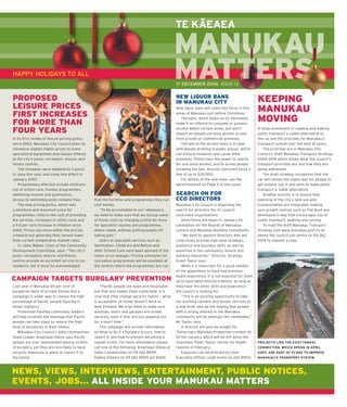–
                                                                                                TE KAEAEA



HAPPY HOLIDAYS TO ALL
                                                                                                17 DECEMBER 2006 ISSUE 12


PROPOSED                                                                                        NEW LIQUOR BANS
                                                                                                IN MANUKAU CITY                                  KEEPING
LEISURE PRICES                                                                                  New liquor bans will come into force in ﬁ ve
                                                                                                                                                 MANUKAU
FIRST INCREASES                                                                                 areas of Manukau just before Christmas.

FOR MORE THAN
                                                                                                   The bans, which begin on 22 December,
                                                                                                make it an offence to consume or possess
                                                                                                                                                 MOVING
FOUR YEARS                                                                                      alcohol within certain areas, but won’t
                                                                                                impact on people carrying alcohol to and
                                                                                                                                                 A large investment in roading and making
                                                                                                                                                 public transport a viable alternative to
In its ﬁ rst review of leisure pricing policy                                                   from private or commercial premises.             the car are the priorities for Manukau’s
since 2002, Manukau City Council plans to                                                          The aim of the alcohol bans is to deal        transport system over the next 10 years.
introduce slightly higher prices to some                                                        with people drinking in public places, which        The priorities are in Manukau City
specialist programmes and classes offered                                                       can disturb residents and cause other            Council’s draft Manukau Transport Strategy
at the city’s pools, recreation, leisure, and                                                   problems. Police have the power to search        2006–2016 which shows what the council’s
ﬁ tness centres.                                                                                for and seize alcohol, and to arrest people      transport priorities are and how they are
    The increases were adopted by Council                                                       breaking the ban. Anyone convicted faces a       being addressed.
in June this year, and come into effect in                                                      ﬁ ne of up to $20,000.                              The draft strategy recognises that the
January 2007.                                                                                      For details of the new bans, see the          car will remain the major way for people to
    Programmes affected include childcare,                                                      advertisement on Page 2 of this issue.           get around, but it also aims to make public
out of school care, holiday programmes,                                                                                                          transport a viable alternative.
swimming lessons and gymnastics.                                                                SEARCH ON FOR                                       Another priority is to ensure that
Access to swimming pools remains free.          that the facilities and programmes they run     CCO DIRECTORS                                    planning of the city’s land use and
    The new pricing policy, which sets          cost money.                                     Manukau City Council is beginning the            transportation are integrated; making
a minimum and maximum price for                    “To be accountable to our ratepayers,        search for directors for its council-            sure growth centres such as Flat Bush are
programmes, reﬂ ects the cost of providing      we need to make sure that we recoup some        controlled organisations.                        developed in way that encourages use of
the services, increases in utility costs and    of those costs by charging a little bit more         Advertising will begin in January for       public transport, walking and cycling.
a 9.5 per cent increase in inﬂation since       for specialist courses and programmes,          candidates for the Boards of Manukau                To read the draft Manukau Transport
2002. Prices can move within the pricing        where viable, without putting people off        Leisure and Manukau Building Consultants.        Strategy visit www.manukau.govt.nz or
schedule but generally they remain lower        taking part.”                                        “We want to appoint directors who will      phone the council call centre on 09 262
than current comparative market rates.             Users of specialist services such as         collectively provide high-level strategic,       5104 to request a copy.
    Cr John Walker, Chair of the Community      Swimsation, Childcare and Before and            analytical and business skills, as well as
Development Committee, says: “The city’s        After School Care have been advised of the      expertise in the community, leisure and
pools, recreation, leisure, and ﬁ tness         minor price changes. Pricing schedules for      building industries,” Director, Strategy,
centres provide an excellent service to our     recreation programmes will be available at      Grant Taylor says.
residents, but it must be acknowledged          the centres where the programmes are run.            While it is important for a good number
                                                                                                of the appointees to have had previous
                                                                                                board experience, it is not essential for them
CAMPAIGN TARGETS BURGLARY PREVENTION                                                            all to have been directors before, as long as
Last year in Manukau 69 per cent of                 “Paciﬁ c people are open and hospitable,    they have the other skills and experience
burglaries were of private homes and a          but that also makes them vulnerable. It is      the council is looking for.
campaign is under way to reduce the high        vital that they change security habits — what        “This is an exciting opportunity to take
percentage of Paciﬁ c people ﬁ guring in        is acceptable ‘at home’ doesn’t work in         our building consent and leisure services to
those statistics.                               New Zealand. We urge them to make sure          a new level, and we are hoping that people
   Prominent Pasiﬁ ka community leaders         windows, doors and garages are locked           with a strong interest in the Manukau
will help promote the message that Paciﬁ c      securely, even if they are just popping out     community will be amongst the candidates,”
people can take steps to reduce the high        for a short time.”                              Mr Taylor says.
level of burglaries in their homes.                 The campaign will include information            A director will also be sought for
   Manukau City Council’s Safe Communities      on what to do if a burglary occurs, how to      Tomorrow’s Manukau Properties Limited, to
Team Leader Anqelique Otene says Paciﬁ c        report it, and how to prevent becoming a        ﬁ ll the vacancy which will be left when the
people are over-represented among victims       repeat victim. For more information please      Chairman, Peter Taylor, retires for health       PROJECTS LIKE THE EAST TAMAKI
of burglary, yet they are less likely to have   call one of the following: Angelique Otene at   reasons in February.                             CONNECTION, WHICH OPENS IN APRIL
security measures in place or report it to      Safer Communities on 09 262 8959;                    Enquiries can be directed to Chief          2007, ARE PART OF PLANS TO IMPROVE
the police.                                     Faama Viliamu on 09 262 8900 ext 8469.          Executive Ofﬁ cer Leigh Auton on 262 8900.       MANUKAU’S TRANSPORT SYSTEM.



NEWS, VIEWS, INTERVIEWS, ENTERTAINMENT, PUBLIC NOTICES,
EVENTS, JOBS... ALL INSIDE YOUR MANUKAU MATTERS
 