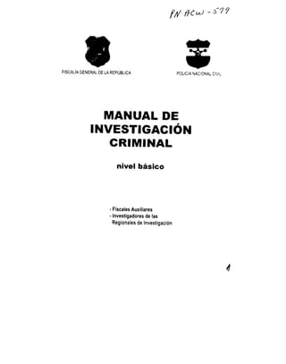 FISCAlÍA GENERAL DE LA REPUBLICA POLICÍA NACIONAL CIV!~
MANUAL DE
INVESTIGACIÓN
CRIMINAL
nivel básico
• Fiscales Auxiliares
• Investigadores de las
Regionales de Investigación
 