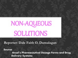 NON-AQUEOUS
SOLUTIONS
Reporter: Dale Faith O. Dumalagan
Source:
Ansel’s Pharmaceutical Dosage Forms and Drug
Delivery Systems
 