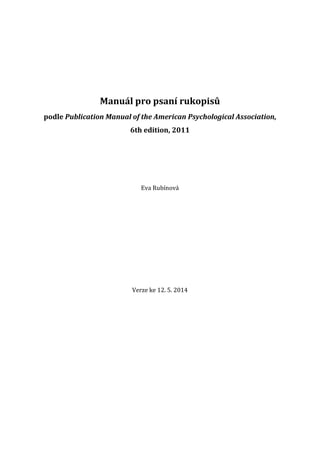 Manuál pro psaní rukopisů
podle Publication Manual of the American Psychological Association,
6th edition, 2011
Eva Rubínová
Verze ke 12. 5. 2014
 