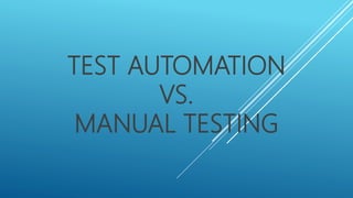 TEST AUTOMATION
VS.
MANUAL TESTING
 