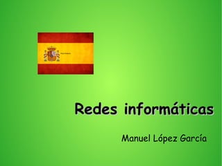 Redes informáticasRedes informáticas
Manuel López García
Para Roberto
 