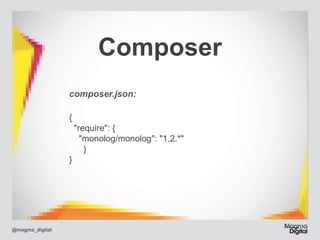 Composer
composer.json:
{ 
"require": { 
"monolog/monolog": "1.2.*" 
	 } 
}

@magma_digital

 