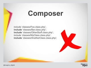 Composer
include
include
include
include
include

@magma_digital

‘classes/Foo.class.php’; 
‘classes/Bar.class.php’; 
‘classes/OtherStuff.class.php’; 
‘classes/MyClass.class.php’; 
‘classes/AnotherClass.class.php’;

 
