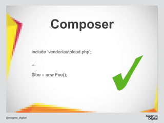 Composer
include ‘vendor/autoload.php’;	
... 
 
$foo = new Foo();

@magma_digital

 