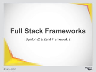 Full Stack Frameworks
Symfony2 & Zend Framework 2

@magma_digital

 
