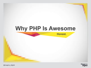 Why PHP Is Awesome
Honest.

@magma_digital

 