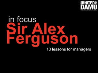 in focus

Sir Alex
Ferguson

10 lessons for managers 

 