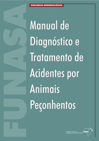 FUNASA
VIGILÂNCIA EPIDEMIOLÓGICA
Manual de
Diagnóstico e
Tratamento de
Acidentes por
Animais
Peçonhentos
Manual de
Diagnóstico e
Tratamento de
Acidentes por
Animais
Peçonhentos
 