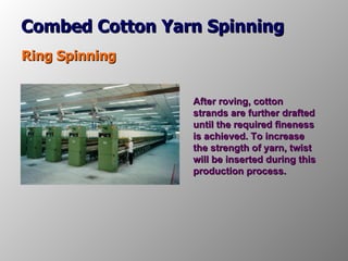 Combed Cotton Yarn Spinning Ring Spinning After roving, cotton strands are further drafted until the required fineness is ...