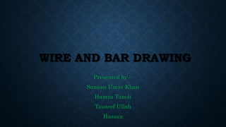 WIRE AND BAR DRAWING
Presented by :-
Sanaan Umar Khan
Hamza Tanoli
Tauseef Ullah
Hassan
 