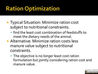  Typical Situation: Minimize ration cost
subject to nutritional constraints.
 find the least cost combination of feedstu...