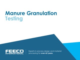 Manure Granulation
Testing
Experts in process design and material
processing for over 65 years.
 