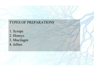 TYPES OF PREPARATIONS
1. Syrups
2. Honeys
3. Mucilages
4. Jellies
 