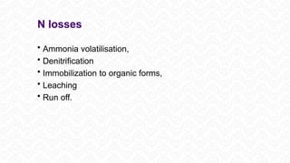 N losses
• Ammonia volatilisation,
• Denitrification
• Immobilization to organic forms,
• Leaching
• Run off.
 