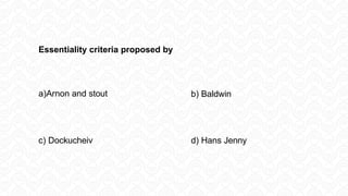 Essentiality criteria proposed by
a)Arnon and stout b) Baldwin
c) Dockucheiv d) Hans Jenny
 