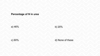 Percentage of N in urea
a) 46% b) 20%
c) 60% d) None of these
 