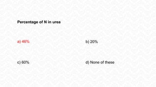 Percentage of N in urea
a) 46% b) 20%
c) 60% d) None of these
 