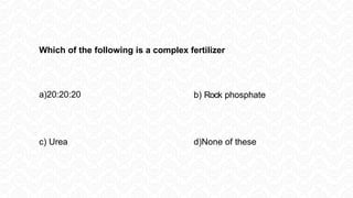Which of the following is a complex fertilizer
a)20:20:20 b) Rock phosphate
c) Urea d)None of these
 