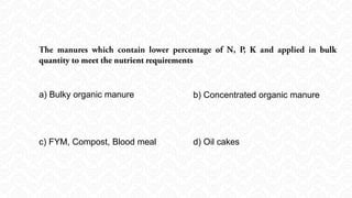 a) Bulky organic manure b) Concentrated organic manure
c) FYM, Compost, Blood meal d) Oil cakes
 