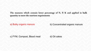 a) Bulky organic manure b) Concentrated organic manure
c) FYM, Compost, Blood meal d) Oil cakes
 