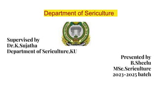 Department of Sericulture
Supervised by
Dr.K.Sujatha
Department of Sericulture,KU
Presented by
B.Sheelu
MSc.Sericulture
2023-2025 batch
 