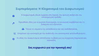 Συμπεράσματα: Η Κληρονομιά του Διαφωτισμού
Ο Διαφωτισμός έδωσε έμφαση στη λογική, την κριτική σκέψη και την
επιστημονική πρόοδο.
Προώθησε ιδέες για τα φυσικά δικαιώματα, το κοινωνικό συμβόλαιο και τη
διάκριση των εξουσιών.
Τόνισε τη σημασία της εκπαίδευσης και της ανεξιθρησκίας.
Επηρέασε την οικονομία με την ανάπτυξη του οικονομικού φιλελευθερισμού.
Οι ιδέες του Διαφωτισμού αποτέλεσαν τη βάση για τις σύγχρονες δημοκρατικές
κοινωνίες.
Σας ευχαριστώ για την προσοχή σας!
 