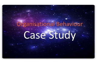 Organisational Behaviour

Case Study

 