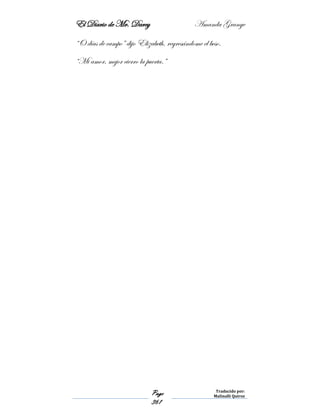 El Diario de Mr. Darcy Amanda Grange
Page
361
Traducido por:
Malinalli Quiroz
“O días de campo” dijo Elizabeth, regresándome el beso.
“Mi amor, mejor cierro la puerta.”
 