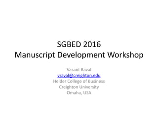 SGBED 2016
Manuscript Development Workshop
Vasant Raval
vraval@creighton.edu
Heider College of Business
Creighton University
Omaha, USA
 