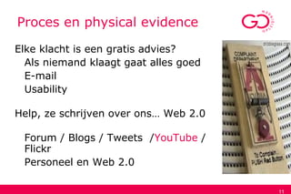 11
Proces en physical evidence
Elke klacht is een gratis advies?
Als niemand klaagt gaat alles goed
E-mail
Usability
Help, ze schrijven over ons… Web 2.0
Forum / Blogs / Tweets /YouTube /
Flickr
Personeel en Web 2.0
 