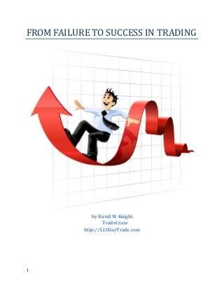 1
FROM FAILURE TO SUCCESS IN TRADING
by David M. Knight
TradeCraze
http://123DayTrade.com
 