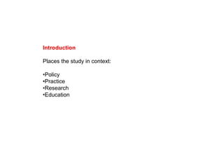 Introduction
Places the study in context:
•Policy
•Practice
•Research
•Education
 